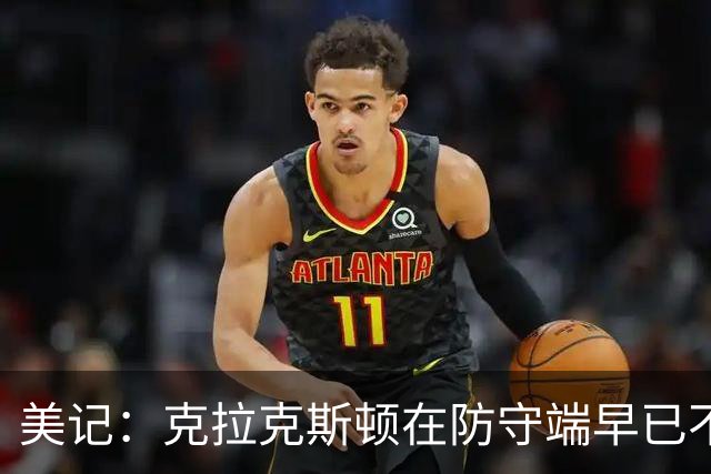 美记：克拉克斯顿在防守端早已不复当年之勇 换个球队看看吧